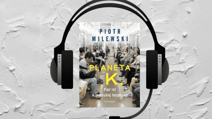 Planeta K, pięć lat w japońskiej korporacji [podcast]